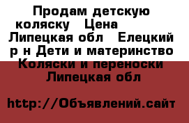 Продам детскую коляску › Цена ­ 3 000 - Липецкая обл., Елецкий р-н Дети и материнство » Коляски и переноски   . Липецкая обл.